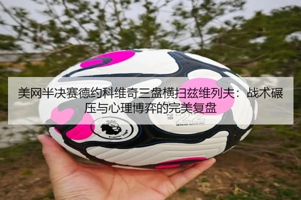 美网半决赛德约科维奇三盘横扫兹维列夫：战术碾压与心理博弈的完美复盘