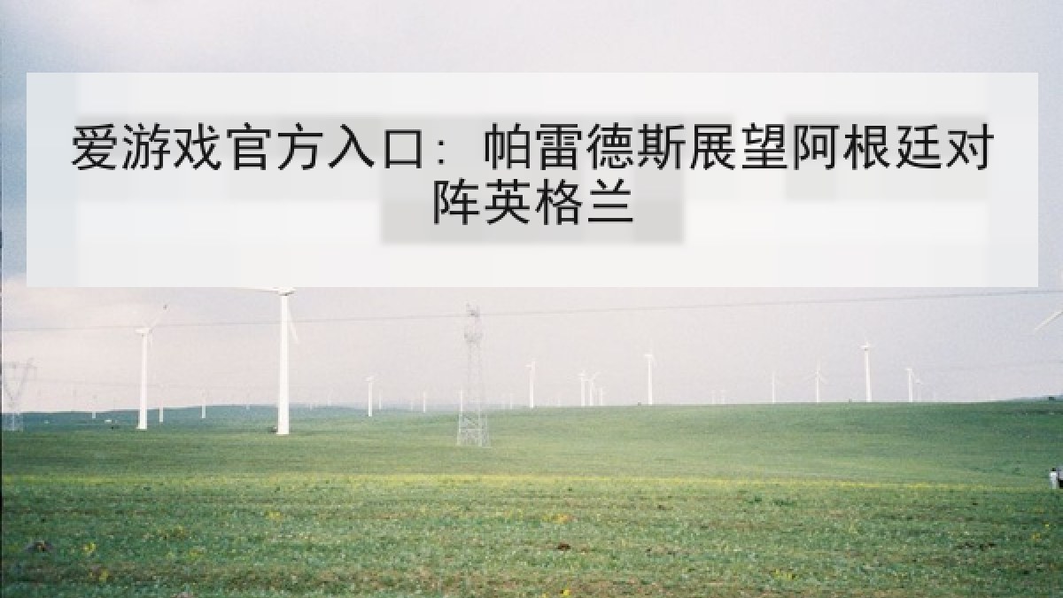 爱游戏官方入口: 帕雷德斯展望阿根廷对阵英格兰
