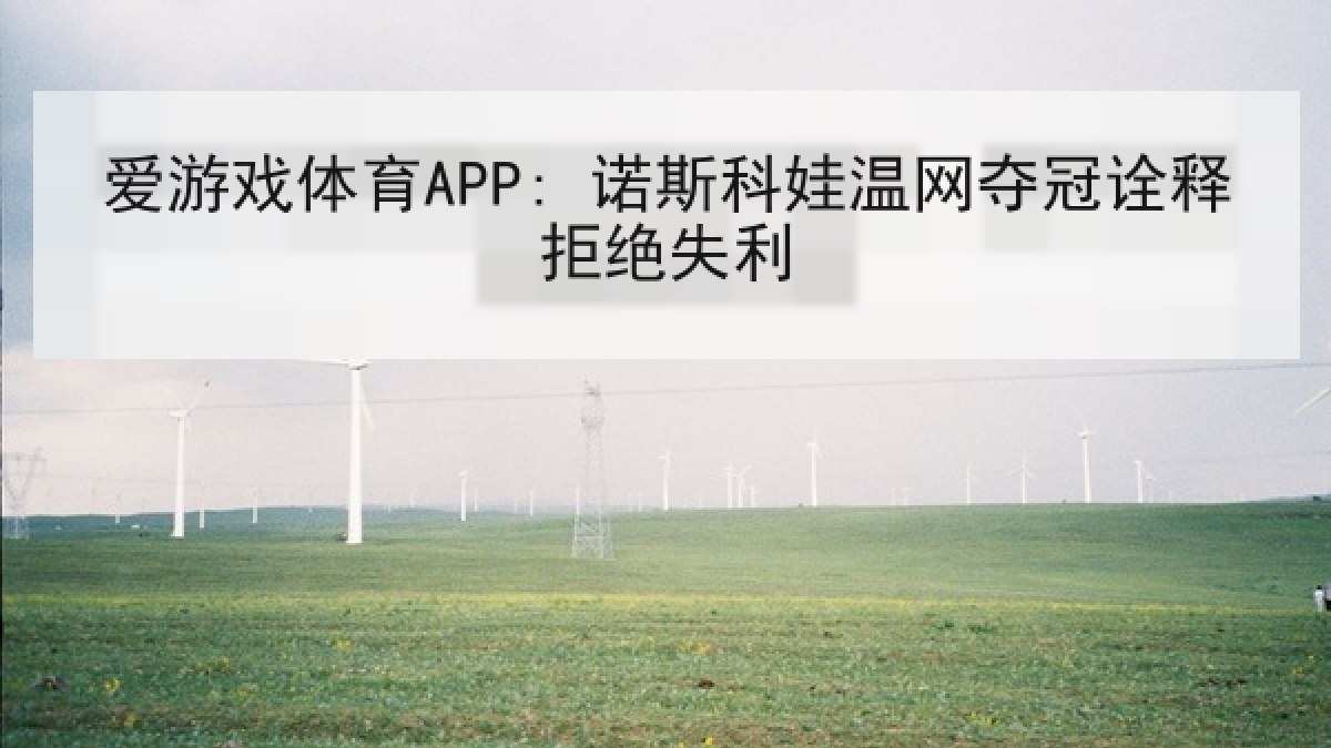 爱游戏体育APP: 诺斯科娃温网夺冠诠释拒绝失利