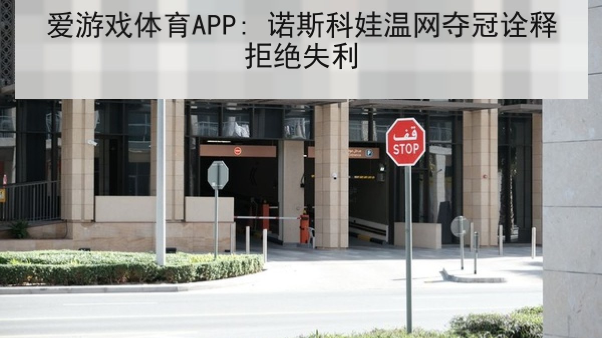 爱游戏体育APP: 诺斯科娃温网夺冠诠释拒绝失利