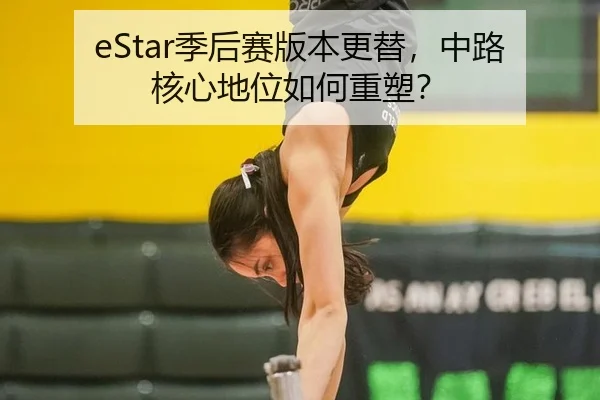 eStar季后赛版本更替，中路核心地位如何重塑？