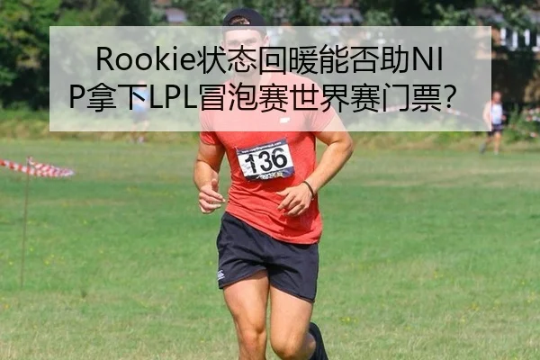 Rookie状态回暖能否助NIP拿下LPL冒泡赛世界赛门票？