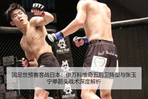 国足世预赛客战日本：伊万科维奇五后卫阵型与张玉宁单箭头战术深度解析