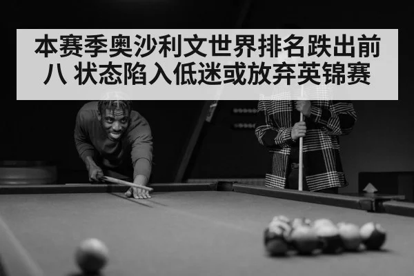 本赛季奥沙利文世界排名跌出前八 状态陷入低迷或放弃英锦赛