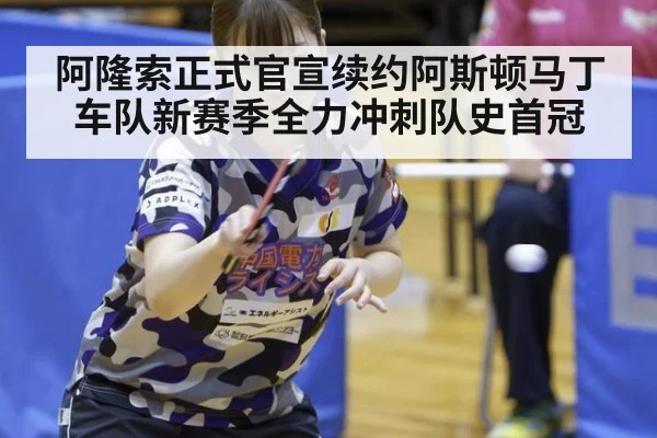 阿隆索正式官宣续约阿斯顿马丁车队新赛季全力冲刺队史首冠