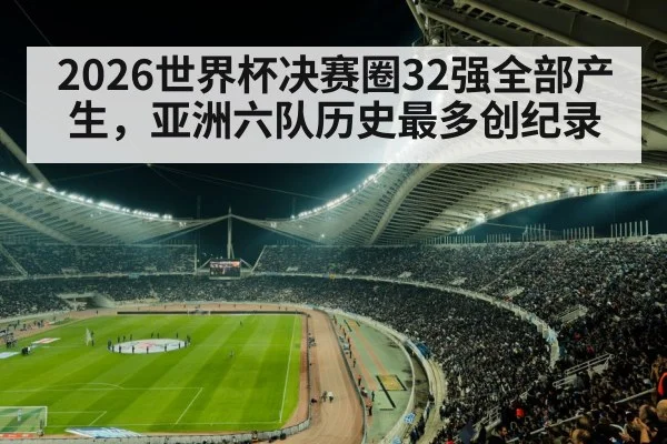 2026世界杯决赛圈32强全部产生，亚洲六队历史最多创纪录