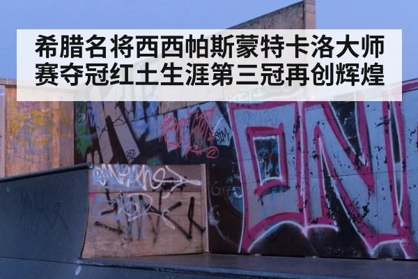 希腊名将西西帕斯蒙特卡洛大师赛夺冠红土生涯第三冠再创辉煌