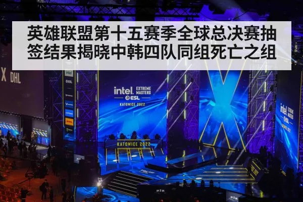 英雄联盟第十五赛季全球总决赛抽签结果揭晓中韩四队同组死亡之组