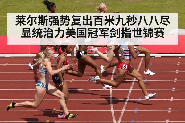 莱尔斯强势复出百米九秒八八尽显统治力美国冠军剑指世锦赛