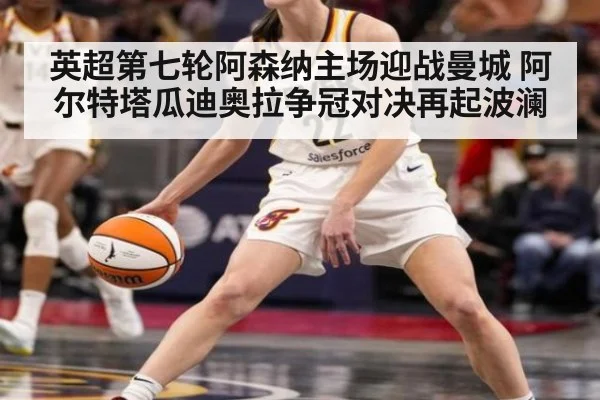英超第七轮阿森纳主场迎战曼城 阿尔特塔瓜迪奥拉争冠对决再起波澜